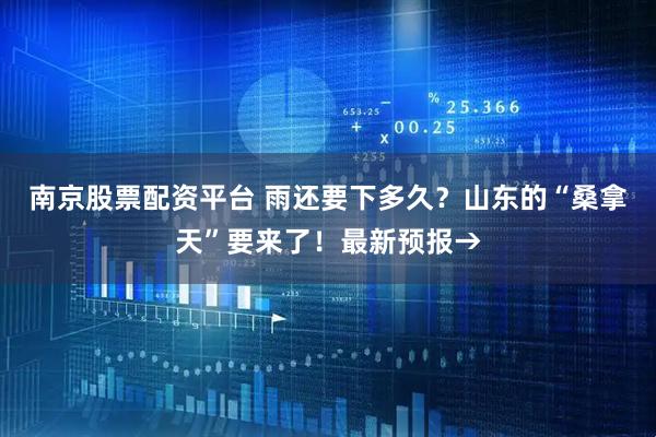 南京股票配资平台 雨还要下多久？山东的“桑拿天”要来了！最新预报→