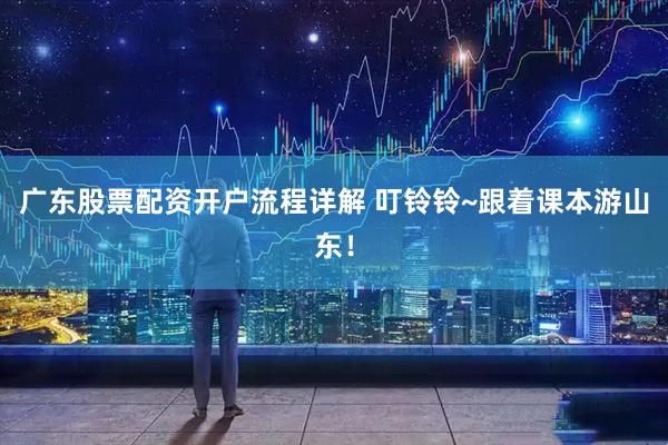 广东股票配资开户流程详解 叮铃铃~跟着课本游山东！