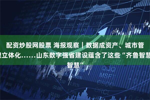 配资炒股网股票 海报观察｜数据成资产、城市管理立体化……山东数字强省建设蕴含了这些“齐鲁智慧”