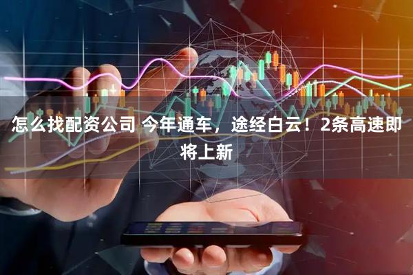怎么找配资公司 今年通车，途经白云！2条高速即将上新