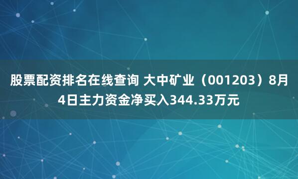 股票配资排名在线查询 大中矿业（001203）8月4日主力资金净买入344.33万元