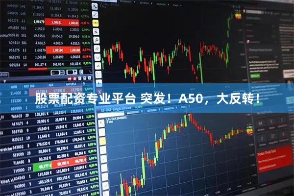 股票配资专业平台 突发！A50，大反转！