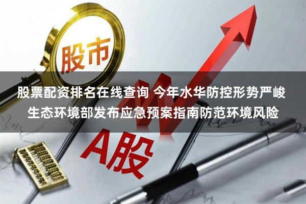 股票配资排名在线查询 今年水华防控形势严峻 生态环境部发布应急预案指南防范环境风险