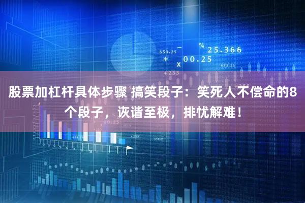 股票加杠杆具体步骤 搞笑段子：笑死人不偿命的8个段子，诙谐至极，排忧解难！